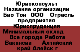 Юрисконсульт › Название организации ­ Био-Тон, ООО › Отрасль предприятия ­ Юриспруденция › Минимальный оклад ­ 1 - Все города Работа » Вакансии   . Алтайский край,Алейск г.